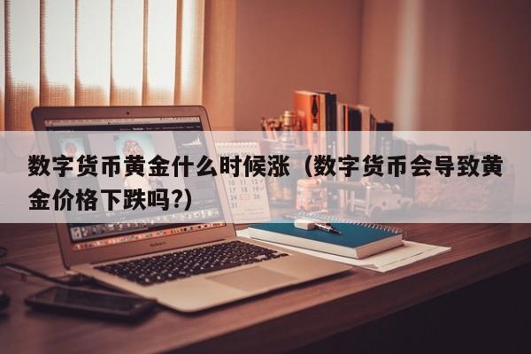 数字货币黄金什么时候涨（数字货币会导致黄金价格下跌吗?）