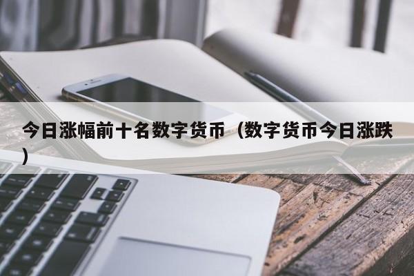 今日涨幅前十名数字货币（数字货币今日涨跌）