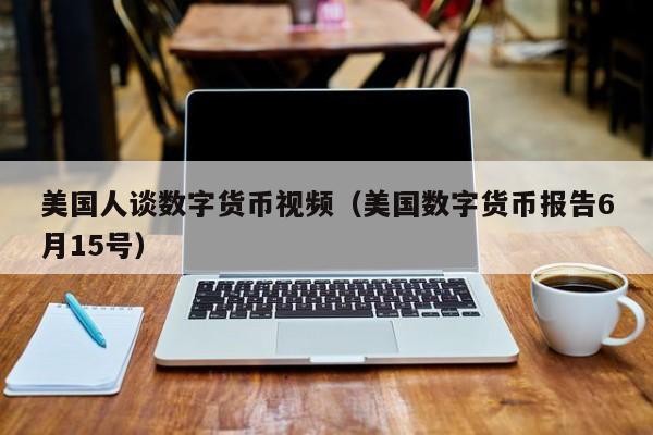 美国人谈数字货币视频（美国数字货币报告6月15号）