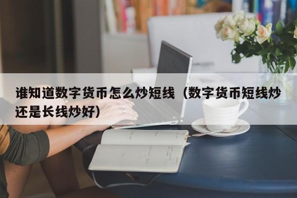 谁知道数字货币怎么炒短线（数字货币短线炒还是长线炒好）