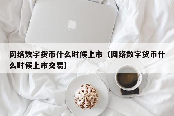 网络数字货币什么时候上市（网络数字货币什么时候上市交易）