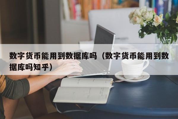 数字货币能用到数据库吗（数字货币能用到数据库吗知乎）