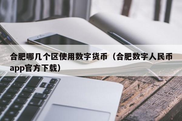 合肥哪几个区使用数字货币（合肥数字人民币app官方下载）