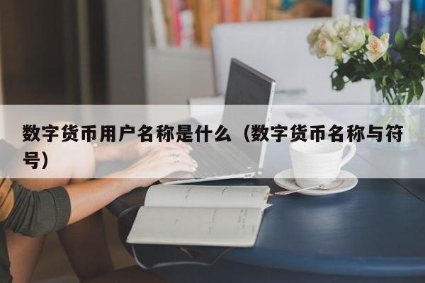 数字货币用户名称是什么（数字货币名称与符号）