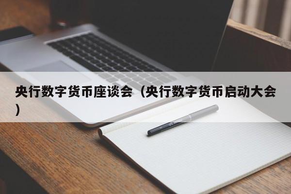 央行数字货币座谈会（央行数字货币启动大会）