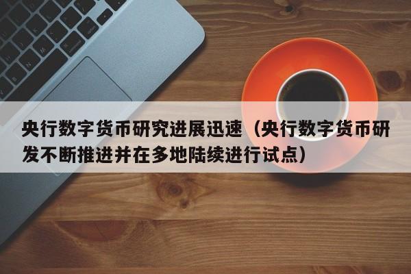 央行数字货币研究进展迅速（央行数字货币研发不断推进并在多地陆续进行试点）