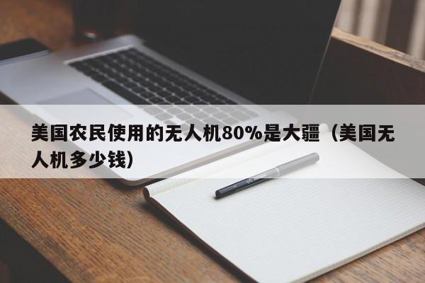 美国农民使用的无人机80%是大疆（美国无人机多少钱）