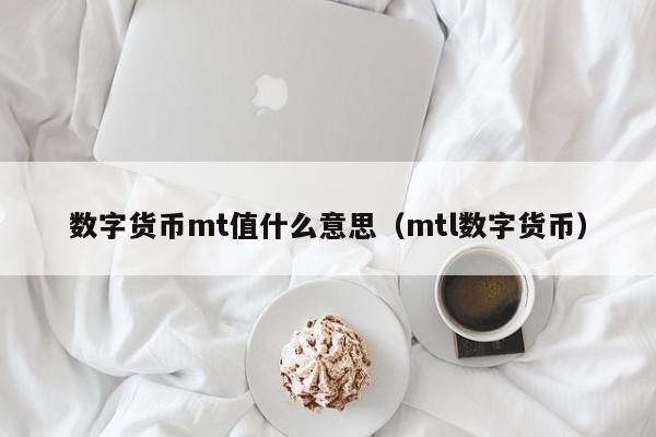 数字货币mt值什么意思（mtl数字货币）