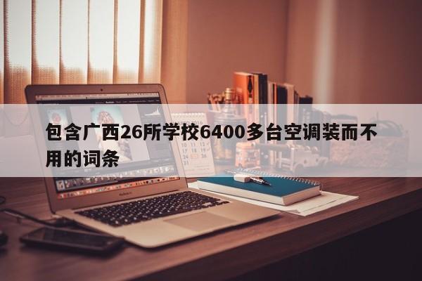 包含广西26所学校6400多台空调装而不用的词条