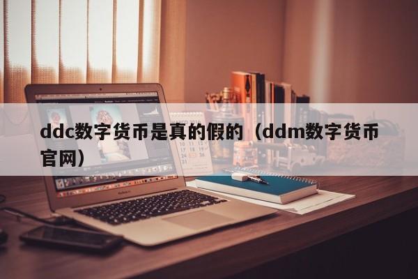 ddc数字货币是真的假的（ddm数字货币官网）