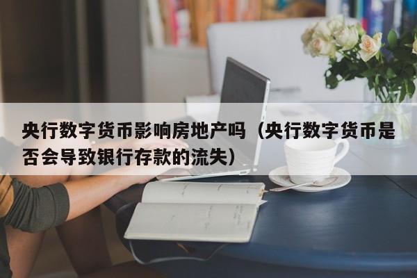 央行数字货币影响房地产吗（央行数字货币是否会导致银行存款的流失）