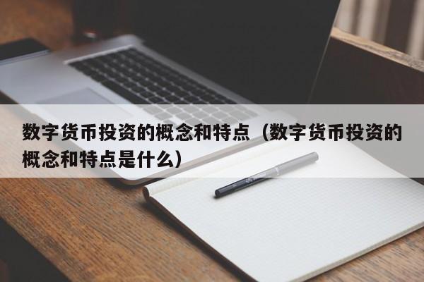 数字货币投资的概念和特点（数字货币投资的概念和特点是什么）