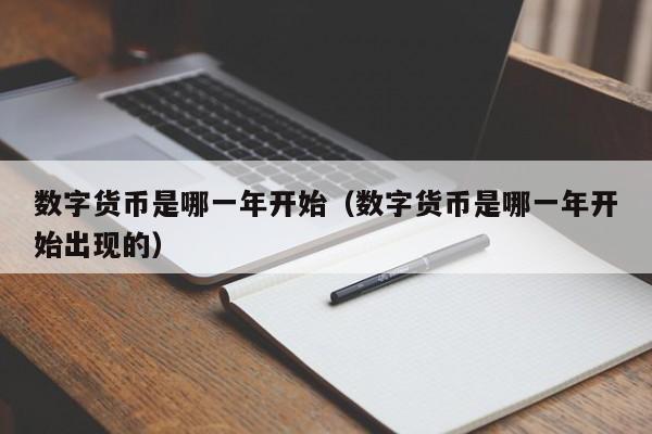 数字货币是哪一年开始（数字货币是哪一年开始出现的）