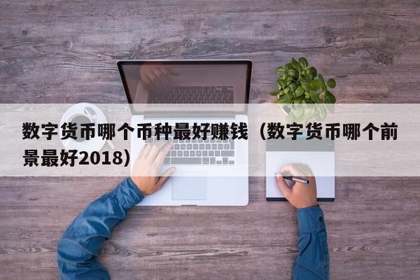 数字货币哪个币种最好赚钱（数字货币哪个前景最好2018）