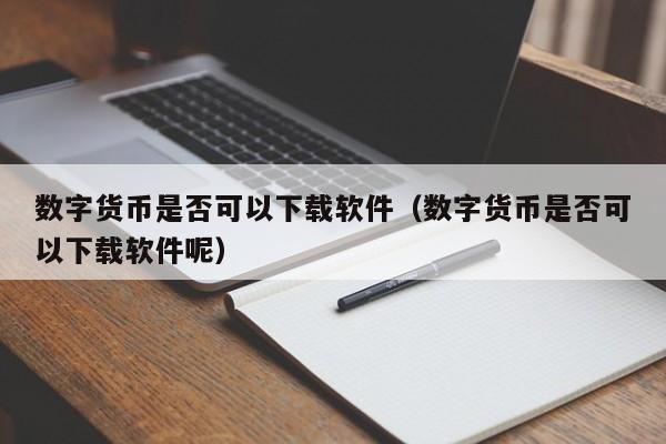 数字货币是否可以下载软件（数字货币是否可以下载软件呢）