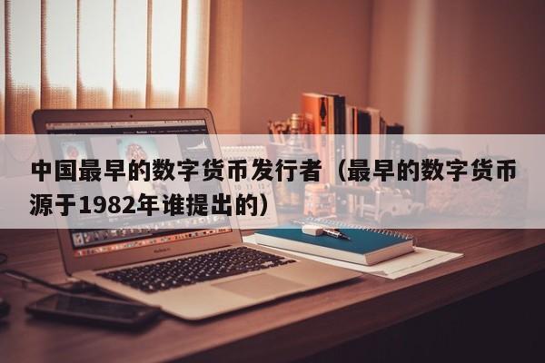 中国最早的数字货币发行者（最早的数字货币源于1982年谁提出的）