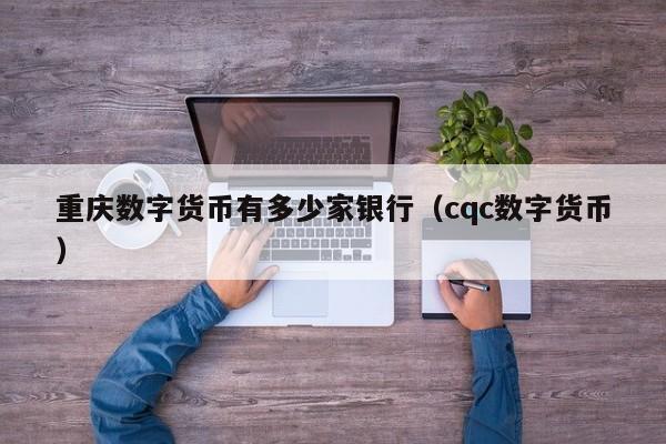 重庆数字货币有多少家银行（cqc数字货币）