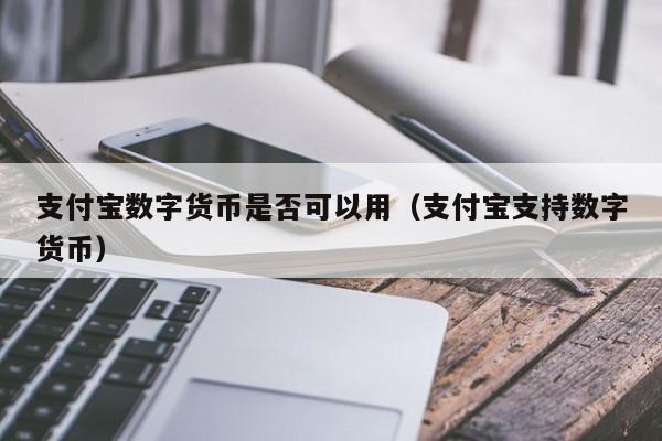 支付宝数字货币是否可以用（支付宝支持数字货币）