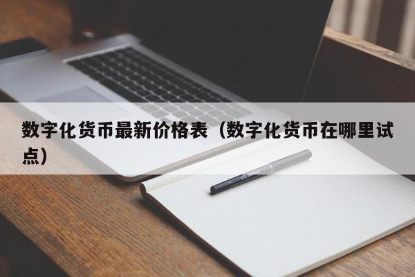 数字化货币最新价格表（数字化货币在哪里试点）