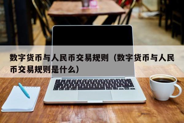 数字货币与人民币交易规则（数字货币与人民币交易规则是什么）