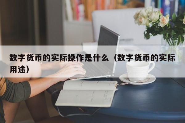 数字货币的实际操作是什么（数字货币的实际用途）