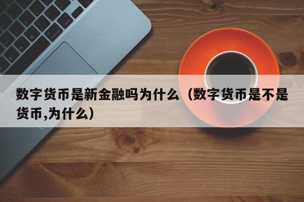 数字货币是新金融吗为什么（数字货币是不是货币,为什么）