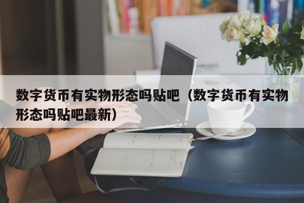 数字货币有实物形态吗贴吧（数字货币有实物形态吗贴吧最新）