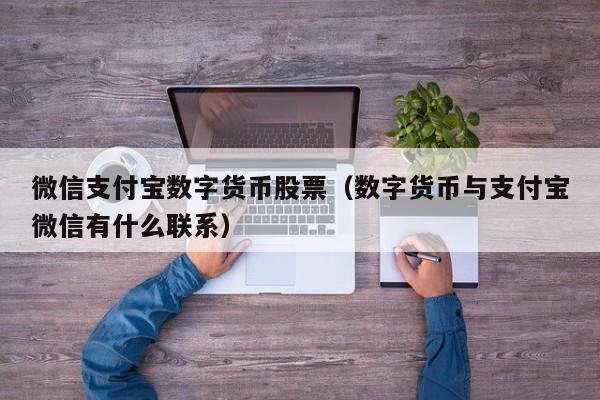 微信支付宝数字货币股票（数字货币与支付宝微信有什么联系）