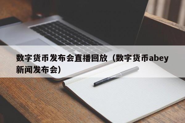 数字货币发布会直播回放（数字货币abey新闻发布会）