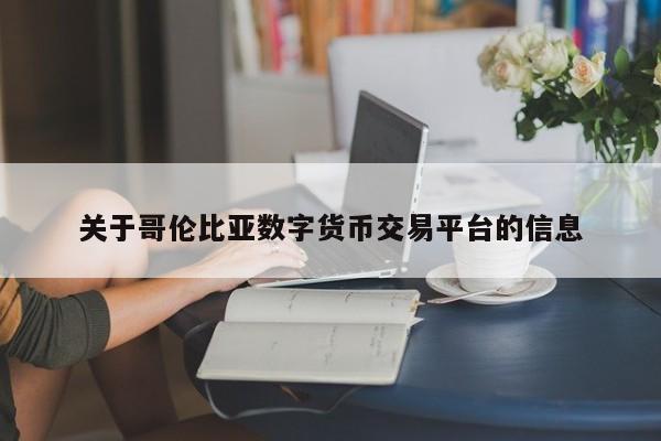 关于哥伦比亚数字货币交易平台的信息