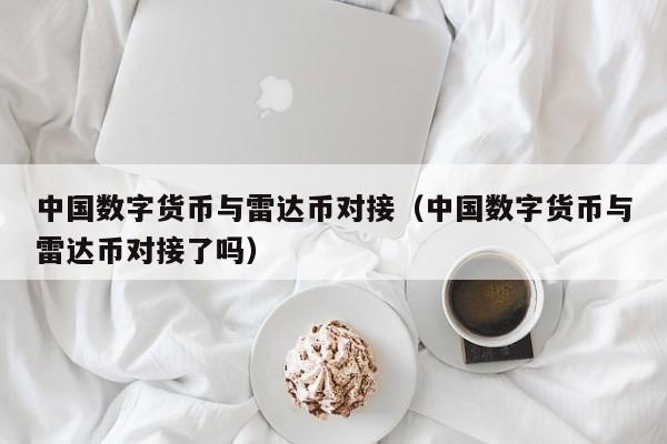 中国数字货币与雷达币对接（中国数字货币与雷达币对接了吗）