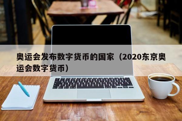 奥运会发布数字货币的国家（2020东京奥运会数字货币）