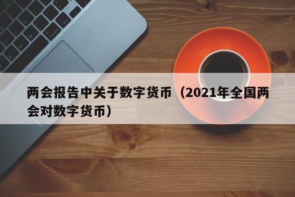 两会报告中关于数字货币（2021年全国两会对数字货币）