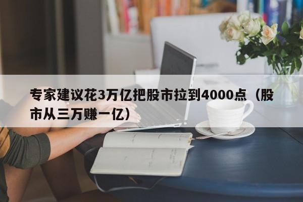 专家建议花3万亿把股市拉到4000点（股市从三万赚一亿）