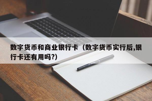 数字货币和商业银行卡（数字货币实行后,银行卡还有用吗?）