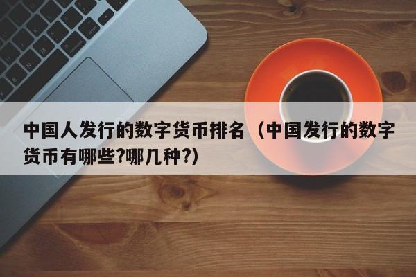 中国人发行的数字货币排名（中国发行的数字货币有哪些?哪几种?）