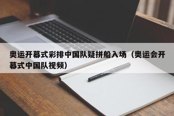 奥运开幕式彩排中国队疑拼船入场（奥运会开幕式中国队视频）