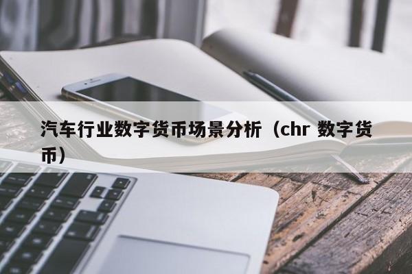 汽车行业数字货币场景分析（chr 数字货币）