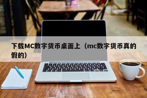 下载MC数字货币桌面上（mc数字货币真的假的）