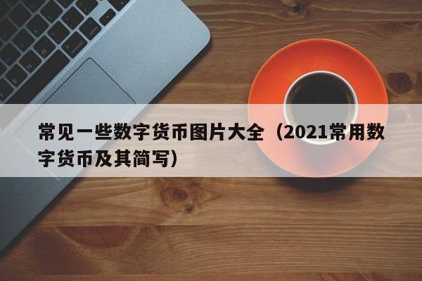 常见一些数字货币图片大全（2021常用数字货币及其简写）