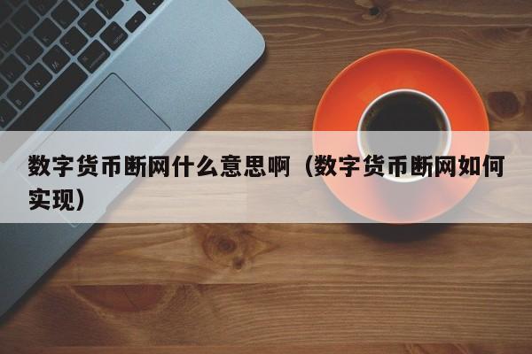 数字货币断网什么意思啊（数字货币断网如何实现）