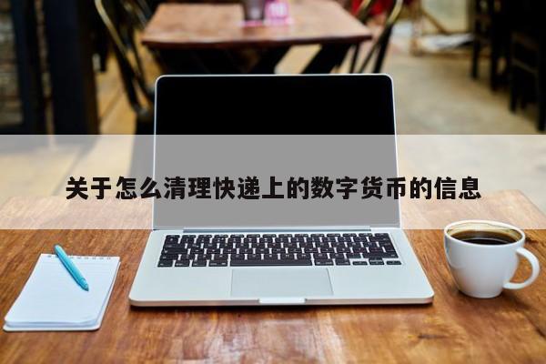 关于怎么清理快递上的数字货币的信息