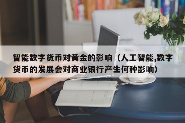 智能数字货币对黄金的影响（人工智能,数字货币的发展会对商业银行产生何种影响）