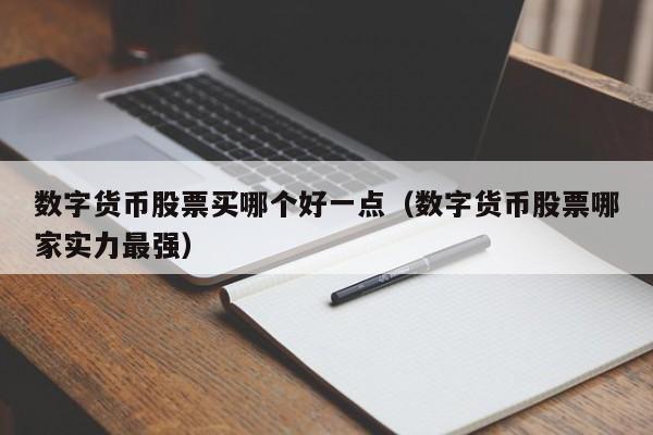 数字货币股票买哪个好一点（数字货币股票哪家实力最强）