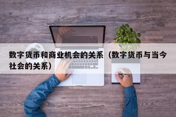 数字货币和商业机会的关系（数字货币与当今社会的关系）