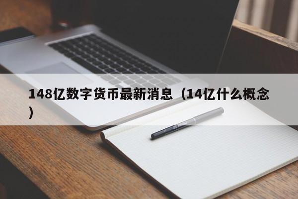 148亿数字货币最新消息（14亿什么概念）