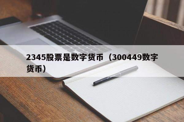 2345股票是数字货币（300449数字货币）