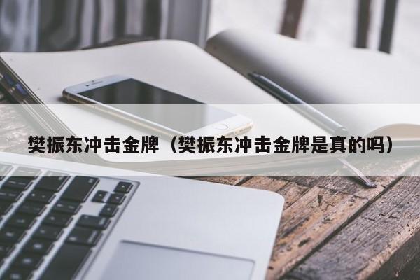 樊振东冲击金牌（樊振东冲击金牌是真的吗）