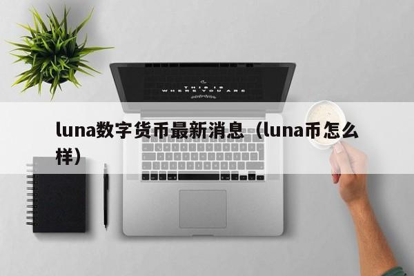 luna数字货币最新消息（luna币怎么样）