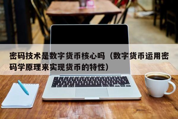 密码技术是数字货币核心吗（数字货币运用密码学原理来实现货币的特性）